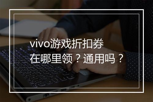 vivo游戏折扣券在哪里领?通用吗?