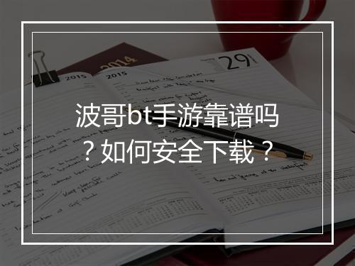 波哥bt手游靠谱吗?如何安全下载?