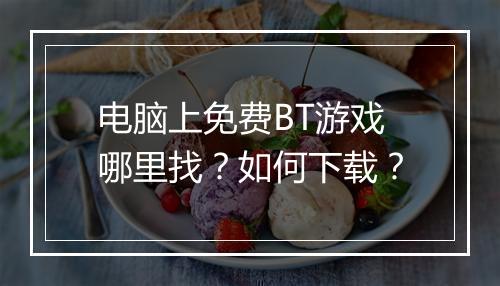 电脑上免费BT游戏哪里找?如何下载?