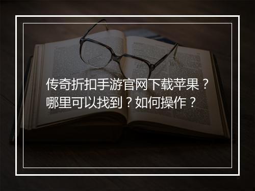 传奇折扣手游官网下载苹果?哪里可以找到?如何操作?