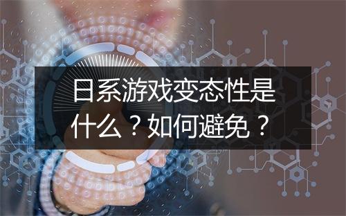 日系游戏变态性是什么？如何避免？
