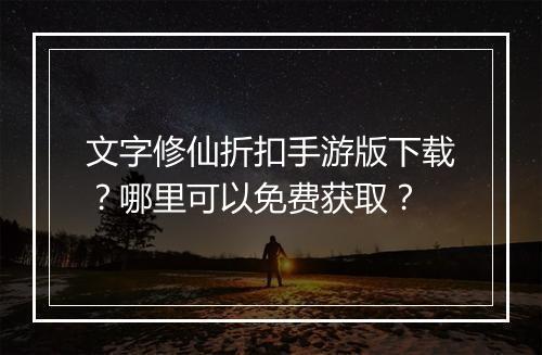 文字修仙折扣手游版下载?哪里可以免费获取?