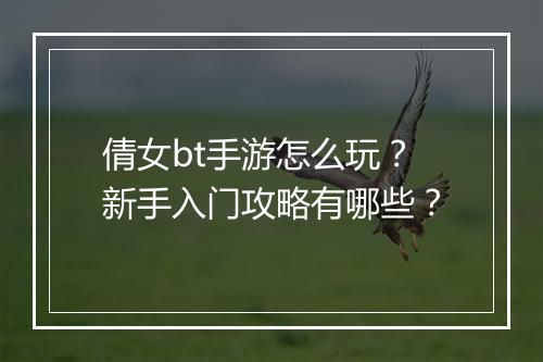 倩女bt手游怎么玩?新手入门攻略有哪些?
