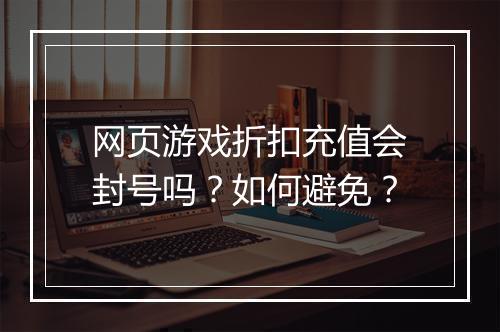 网页游戏折扣充值会封号吗？如何避免？