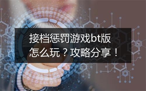 接档惩罚游戏bt版怎么玩？攻略分享！