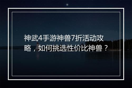 神武4手游神兽7折活动攻略,如何挑选性价比神兽?