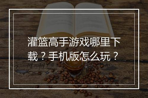 灌篮高手游戏哪里下载?手机版怎么玩?