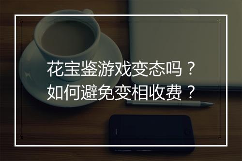 花宝鉴游戏变态吗？如何避免变相收费？
