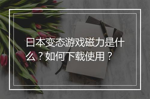 曰本变态游戏磁力是什么?如何下载使用?