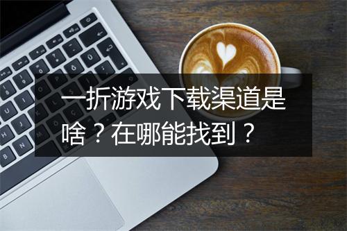 一折游戏下载渠道是啥?在哪能找到?
