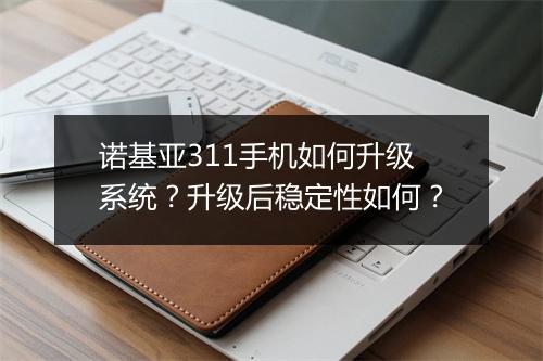 诺基亚311手机如何升级系统?升级后稳定性如何?