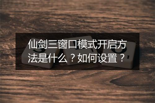 仙剑三窗口模式开启方法是什么?如何设置?