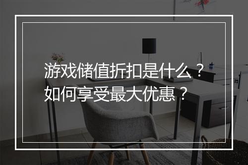 游戏储值折扣是什么?如何享受最大优惠?