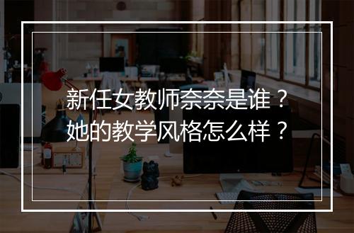 新任女教师奈奈是谁?她的教学风格怎么样?