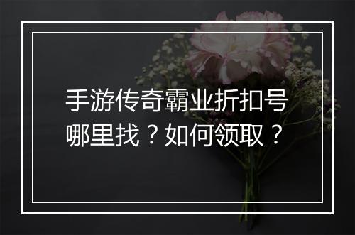 手游传奇霸业折扣号哪里找?如何领取?