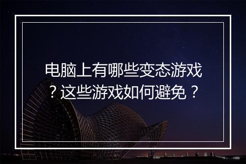 电脑上有哪些变态游戏?这些游戏如何避免?