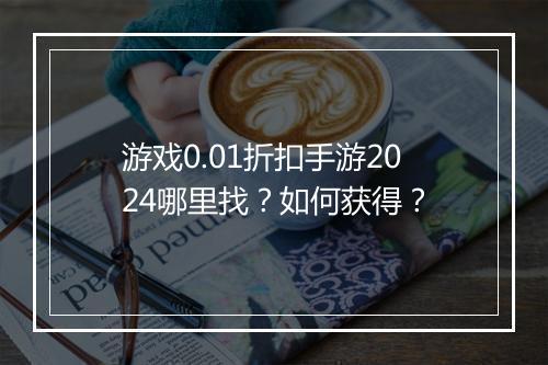 游戏0.01折扣手游2024哪里找?如何获得?