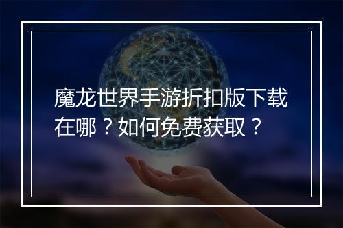 魔龙世界手游折扣版下载在哪?如何免费获取?