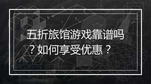 五折旅馆游戏靠谱吗?如何享受优惠?