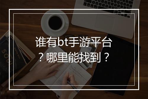 谁有bt手游平台?哪里能找到?
