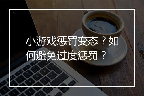 小游戏惩罚变态？如何避免过度惩罚？