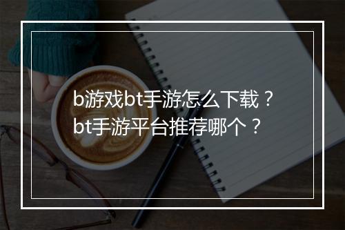b游戏bt手游怎么下载?bt手游平台推荐哪个?
