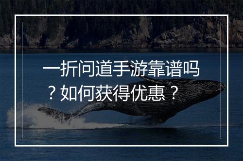 一折问道手游靠谱吗?如何获得优惠?
