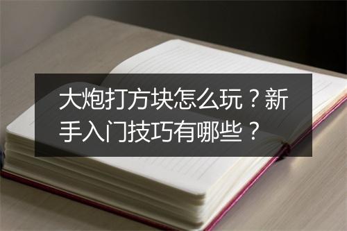 大炮打方块怎么玩?新手入门技巧有哪些?