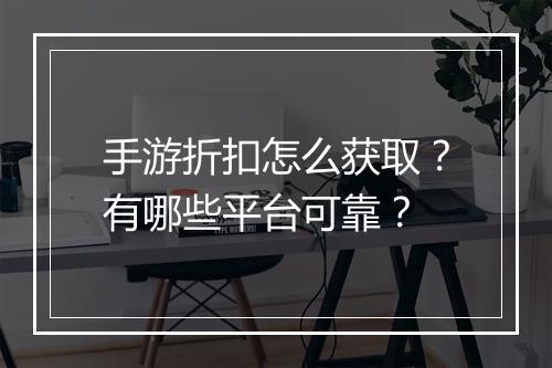 手游折扣怎么获取?有哪些平台可靠?
