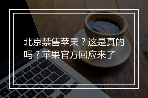 北京禁售苹果?这是真的吗?苹果官方回应来了