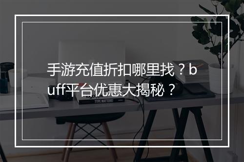 手游充值折扣哪里找?buff平台优惠大揭秘?