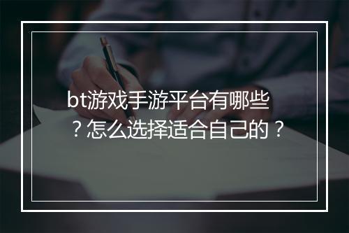 bt游戏手游平台有哪些?怎么选择适合自己的?