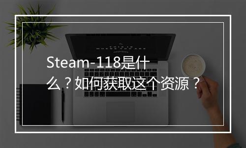 Steam-118是什么?如何获取这个资源?