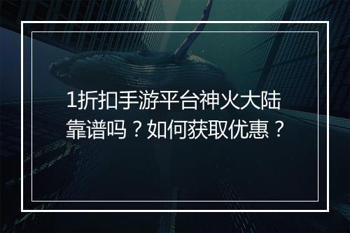 1折扣手游平台神火大陆靠谱吗?如何获取优惠?