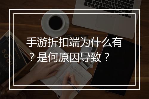 手游折扣端为什么有?是何原因导致?
