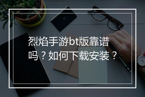 烈焰手游bt版靠谱吗?如何下载安装?