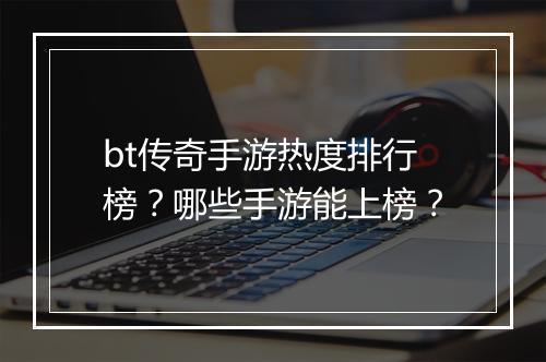 bt传奇手游热度排行榜?哪些手游能上榜?