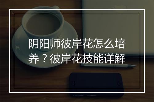 阴阳师彼岸花怎么培养？彼岸花技能详解