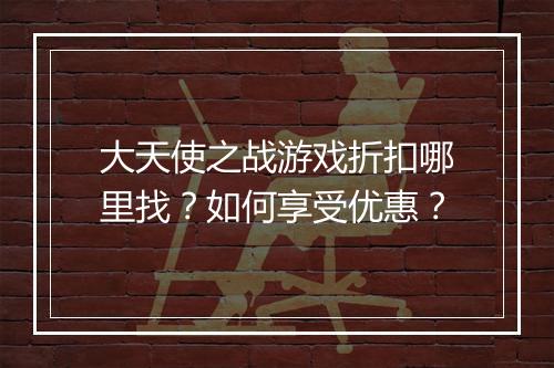 大天使之战游戏折扣哪里找?如何享受优惠?