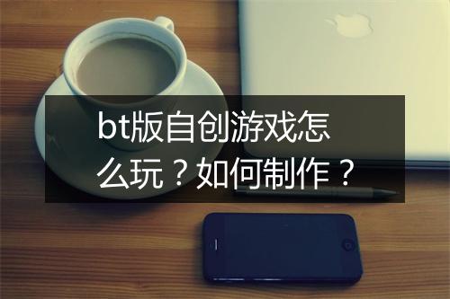 bt版自创游戏怎么玩?如何制作?