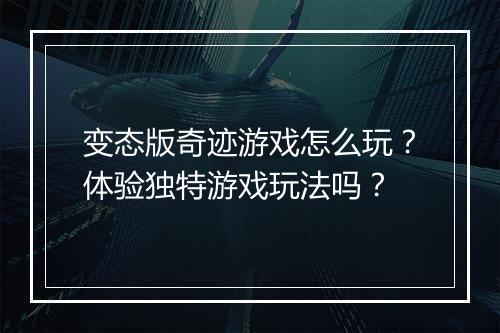 变态版奇迹游戏怎么玩?体验独特游戏玩法吗?