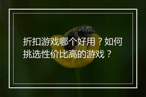 折扣游戏哪个好用?如何挑选性价比高的游戏?