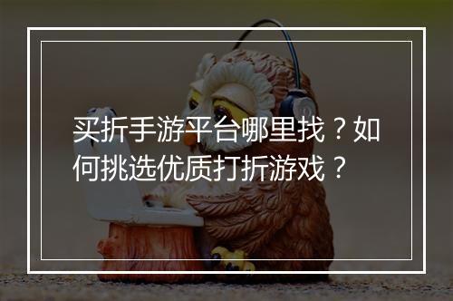 买折手游平台哪里找?如何挑选优质打折游戏?