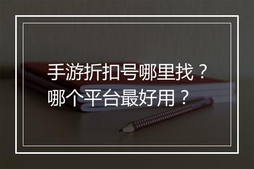 手游折扣号哪里找?哪个平台最好用?