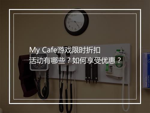 My Cafe游戏限时折扣活动有哪些?如何享受优惠?