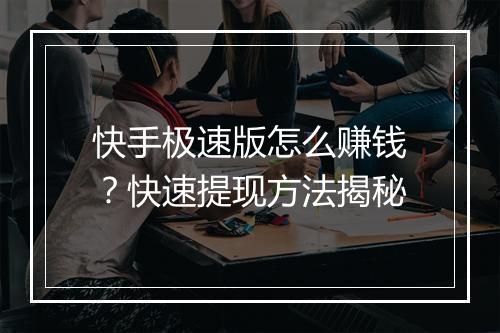 快手极速版怎么赚钱?快速提现方法揭秘