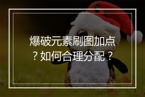 爆破元素刷图加点?如何合理分配?