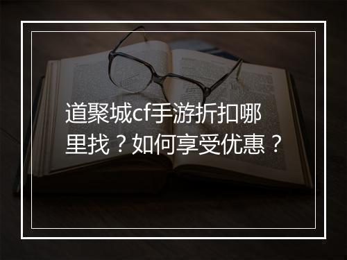 道聚城cf手游折扣哪里找?如何享受优惠?