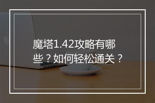 魔塔1.42攻略有哪些？如何轻松通关？