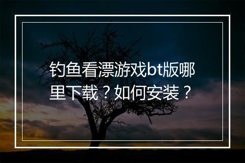 钓鱼看漂游戏bt版哪里下载？如何安装？